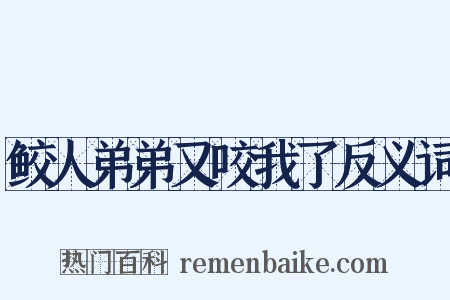 鲛人弟弟又咬我了反义词是什么意思的图片